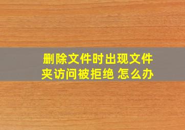 删除文件时出现文件夹访问被拒绝 怎么办